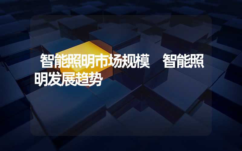 智能照明市场规模 智能照明发展趋势